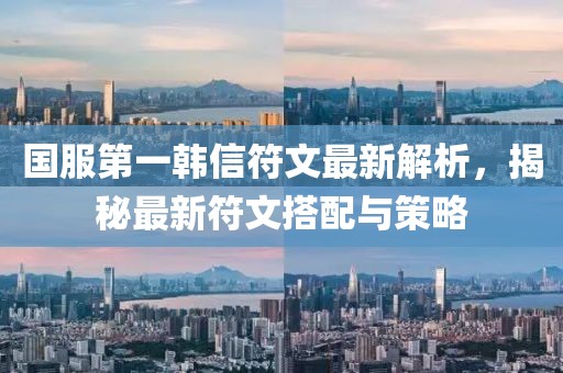 國服第一韓信符文最新解析，揭秘最新符文搭配與策略