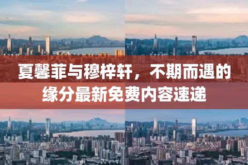夏馨菲與穆梓軒，不期而遇的緣分最新免費內容速遞