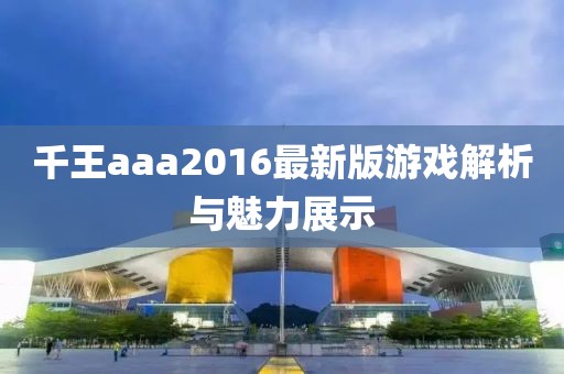 千王aaa2016最新版游戲解析與魅力展示