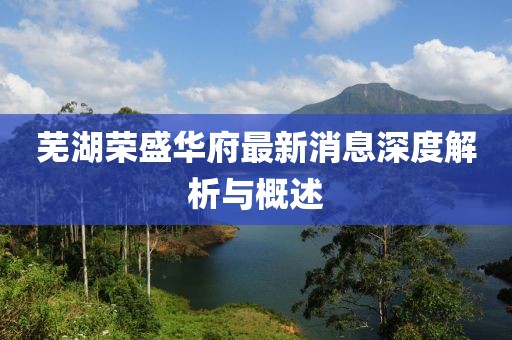 蕪湖榮盛華府最新消息深度解析與概述