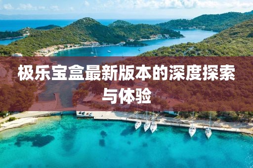極樂寶盒最新版本的深度探索與體驗