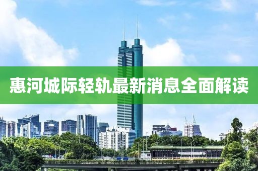 惠河城際輕軌最新消息全面解讀