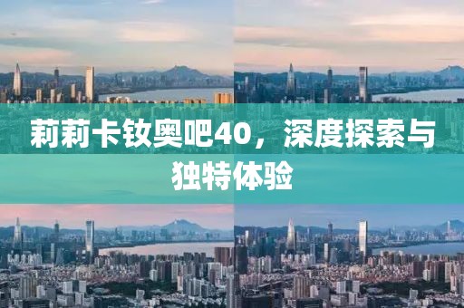 莉莉卡釹奧吧40，深度探索與獨特體驗