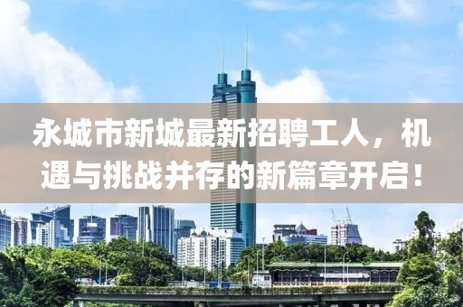 永城市新城最新招聘工人，機遇與挑戰(zhàn)并存的新篇章開啟！
