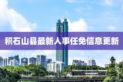 積石山縣最新人事任免信息更新