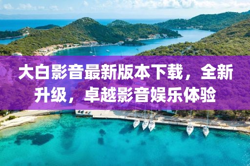 大白影音最新版本下載，全新升級，卓越影音娛樂體驗