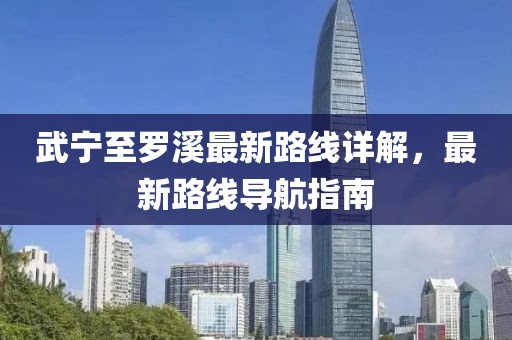 武寧至羅溪最新路線詳解，最新路線導(dǎo)航指南