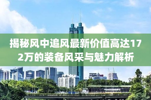 揭秘風中追風最新價值高達172萬的裝備風采與魅力解析