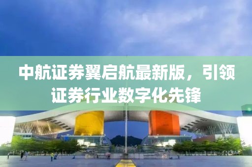 中航證券翼啟航最新版，引領(lǐng)證券行業(yè)數(shù)字化先鋒