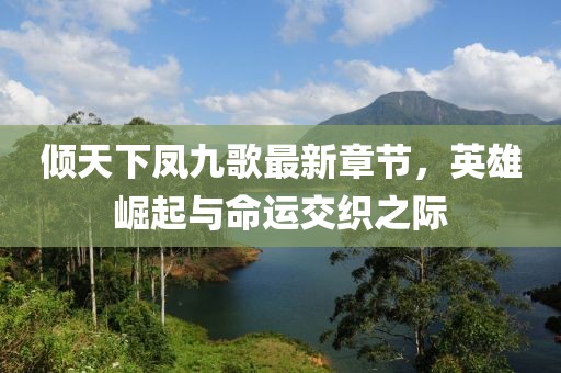 傾天下鳳九歌最新章節(jié)，英雄崛起與命運(yùn)交織之際