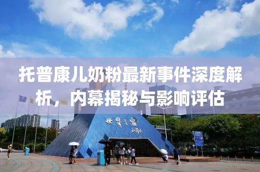 托普康兒奶粉最新事件深度解析，內(nèi)幕揭秘與影響評估