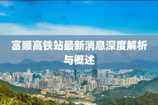 富順高鐵站最新消息深度解析與概述
