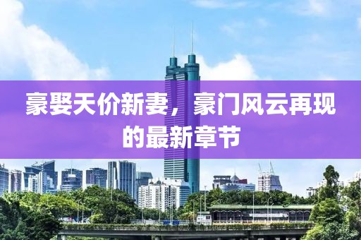 豪娶天價新妻，豪門風(fēng)云再現(xiàn)的最新章節(jié)