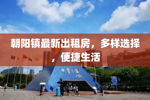 朝陽(yáng)鎮(zhèn)最新出租房，多樣選擇，便捷生活