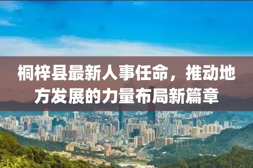 桐梓縣最新人事任命，推動地方發(fā)展的力量布局新篇章