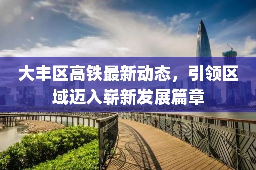 大豐區(qū)高鐵最新動態(tài)，引領區(qū)域邁入嶄新發(fā)展篇章
