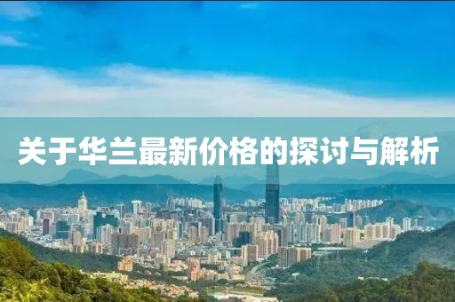 關(guān)于華蘭最新價格的探討與解析