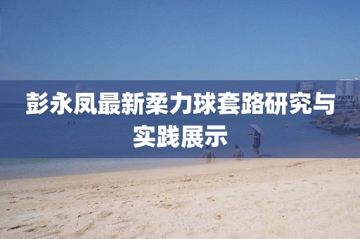彭永鳳最新柔力球套路研究與實(shí)踐展示