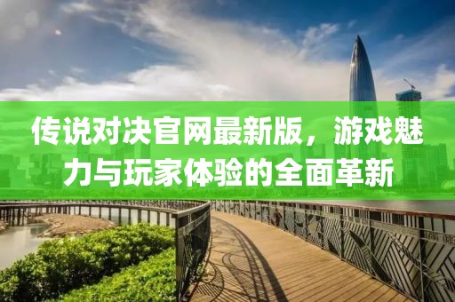 傳說對決官網(wǎng)最新版，游戲魅力與玩家體驗的全面革新