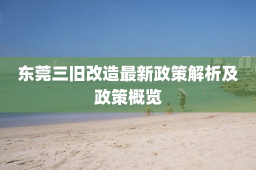 東莞三舊改造最新政策解析及政策概覽