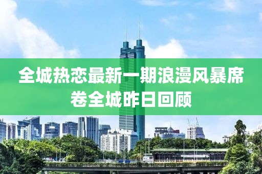 全城熱戀最新一期浪漫風(fēng)暴席卷全城昨日回顧