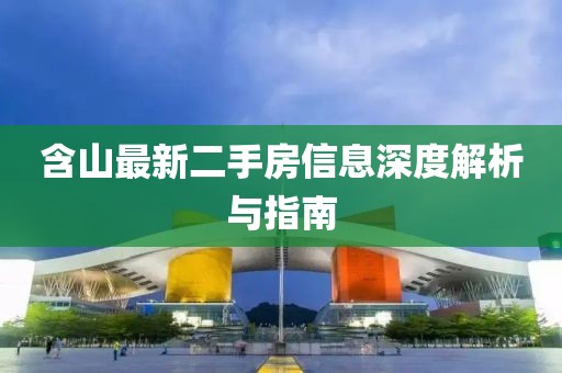 含山最新二手房信息深度解析與指南