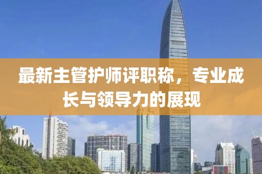 最新主管護師評職稱，專業(yè)成長與領導力的展現(xiàn)