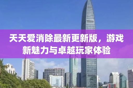 天天愛消除最新更新版，游戲新魅力與卓越玩家體驗