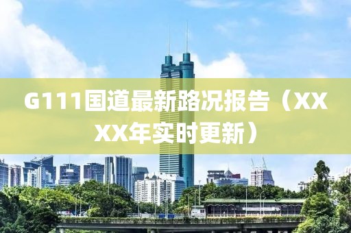 G111國道最新路況報告（XXXX年實時更新）