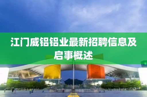 江門(mén)威鋁鋁業(yè)最新招聘信息及啟事概述