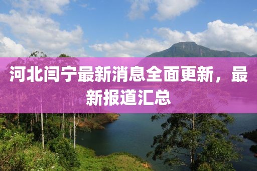 河北閆寧最新消息全面更新，最新報(bào)道匯總