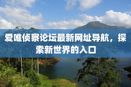 愛(ài)唯偵察論壇最新網(wǎng)址導(dǎo)航，探索新世界的入口