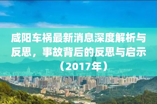 咸陽車禍最新消息深度解析與反思，事故背后的反思與啟示（2017年）
