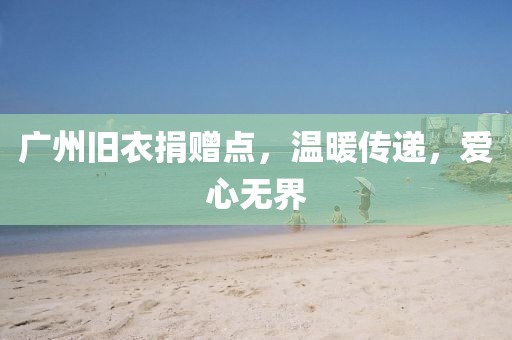 廣州舊衣捐贈(zèng)點(diǎn)，溫暖傳遞，愛(ài)心無(wú)界
