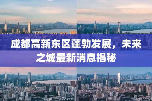成都高新東區(qū)蓬勃發(fā)展，未來(lái)之城最新消息揭秘