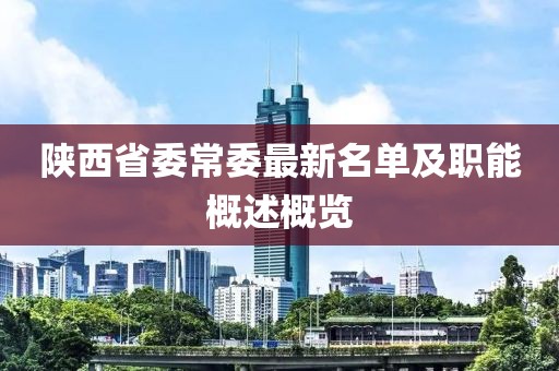 陜西省委常委最新名單及職能概述概覽