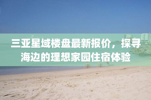 三亞星域樓盤最新報價，探尋海邊的理想家園住宿體驗