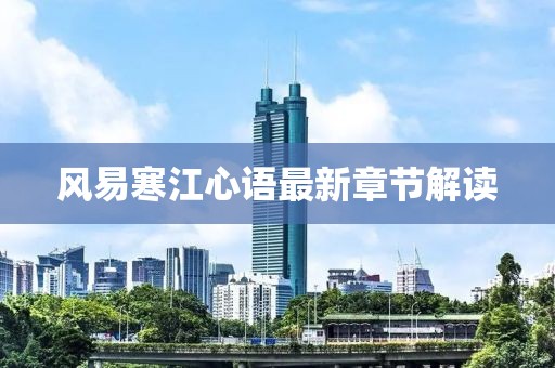 風(fēng)易寒江心語最新章節(jié)解讀