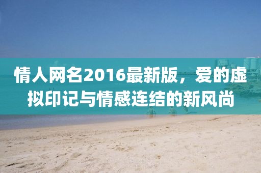 情人網(wǎng)名2016最新版，愛的虛擬印記與情感連結(jié)的新風尚