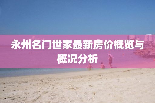 永州名門世家最新房價概覽與概況分析