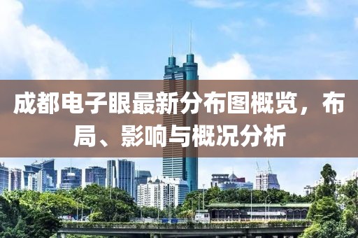 成都電子眼最新分布圖概覽，布局、影響與概況分析