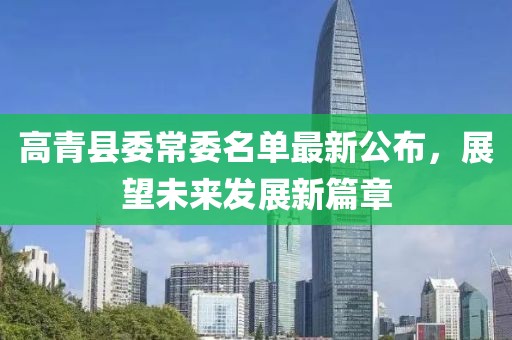 高青縣委常委名單最新公布，展望未來(lái)發(fā)展新篇章