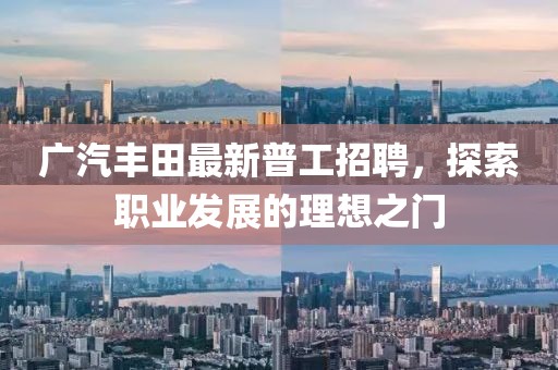 廣汽豐田最新普工招聘，探索職業(yè)發(fā)展的理想之門