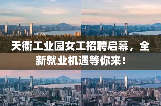 天衢工業(yè)園女工招聘啟幕，全新就業(yè)機(jī)遇等你來(lái)！