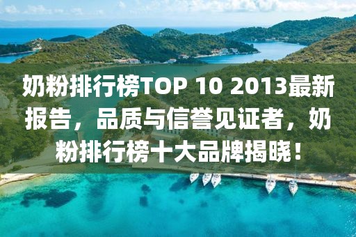 奶粉排行榜TOP 10 2013最新報告，品質(zhì)與信譽見證者，奶粉排行榜十大品牌揭曉！