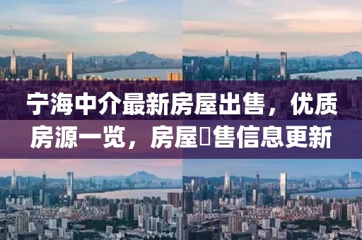 寧海中介最新房屋出售，優(yōu)質(zhì)房源一覽，房屋岀售信息更新