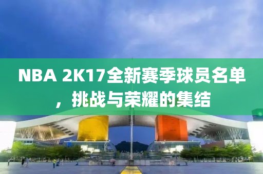 NBA 2K17全新賽季球員名單，挑戰(zhàn)與榮耀的集結(jié)