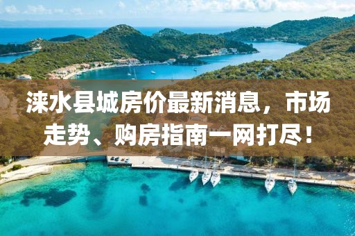 淶水縣城房?jī)r(jià)最新消息，市場(chǎng)走勢(shì)、購(gòu)房指南一網(wǎng)打盡！