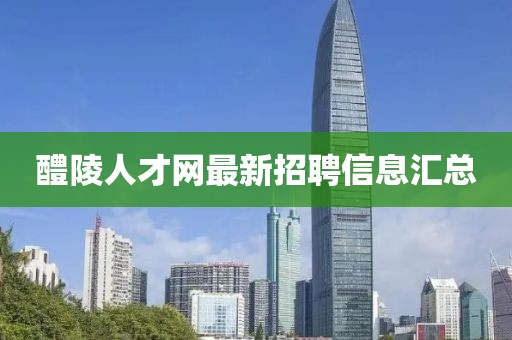 醴陵人才網(wǎng)最新招聘信息匯總