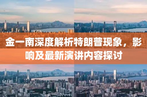 金一南深度解析特朗普現(xiàn)象，影響及最新演講內(nèi)容探討
